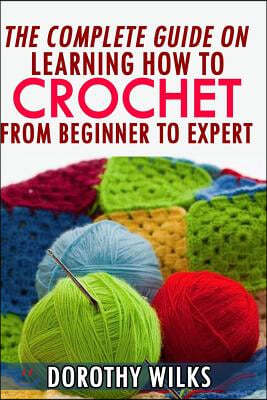 The Complete Guide on Learning How to Crochet from Beginner to Expert