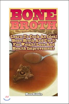 Bone Broth: Learn to Cook an Ideal Bone Broth and Use It for Weight Loss and Health Improvement: (Bone Broth, Bone Broth Diet, Bon