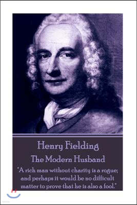 Henry Fielding - The Modern Husband: "A rich man without charity is a rogue; and perhaps it would be no difficult matter to prove that he is also a fo