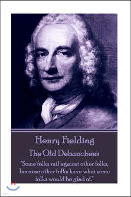 Henry Fielding - The Old Debauchees: "Some folks rail against other folks, because other folks have what some folks would be glad of."