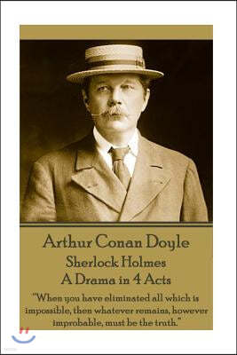 Arthur Conan Doyle - Sherlock Holmes - A Drama in 4 Acts: "When you have eliminated all which is impossible, then whatever remains, however improbable