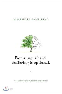 Parenting is Hard; Suffering is Optional: A Handbook for Parents on the Brink