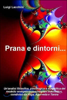 Prana e dintorni...: Un'analisi filosofica, psicologica e scientifica del modello energetico-coscienziale indovedico