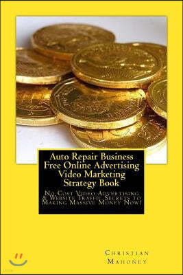 Auto Repair Business Free Online Advertising Video Marketing Strategy Book: No Cost Video Advertising & Website Traffic Secrets to Making Massive Mone