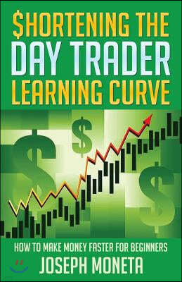 $hortening the Day Trader Learning Curve: How to Make Money Faster for Beginners