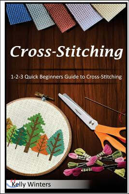 Cross-Stitching: 1-2-3 Quick Beginners Guide to Cross-Stitching