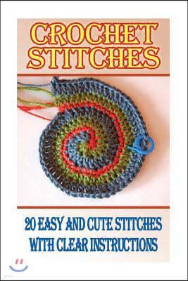 Crochet Stitches: 20 Easy and Cute Stitches with Clear Instructions: (Crochet Stitches, Crocheting Books, Learn to Crochet)