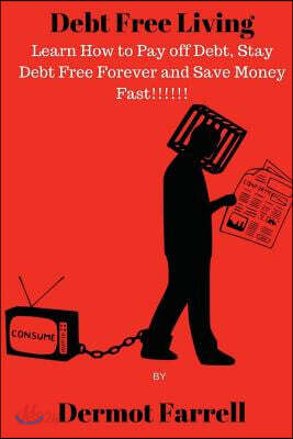 Debt Free Living: Learn How to Pay off Debt, Stay Debt Free Forever and Save Money Fast!!!