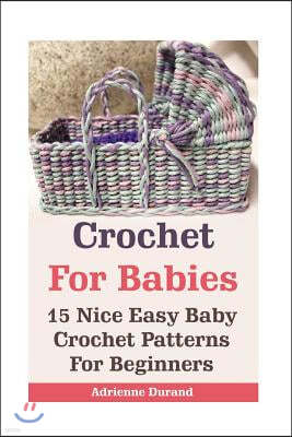 Crochet For Babies: 15 Nice Easy Baby Crochet Patterns For Beginners: (Do It Yourself)