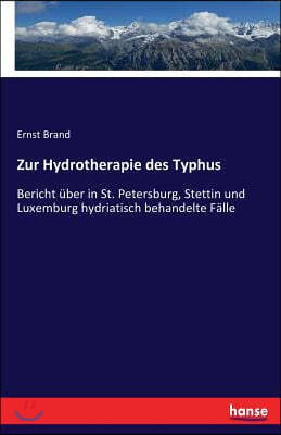 Zur Hydrotherapie des Typhus: Bericht uber in St. Petersburg, Stettin und Luxemburg hydriatisch behandelte Falle