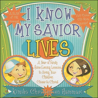 I Know My Savior Lives: A Year of Family Home Evening Lessons to Bring Your Children Closer to the Savior [With CDROM]