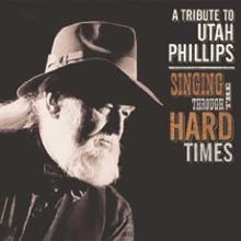 Utah Phillips - Singing Through The Hard Times : A Tribute To Utah Phillips