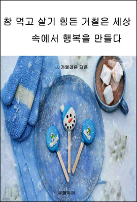 참 먹고 살기 힘든 거칠은 세상 속에서 행복을 만들다