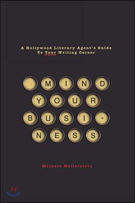 Mind Your Business: A Hollywood Literary Agent's Guide to Your Writing Career