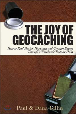 The Joy of Geocaching: How to Find Health, Happiness and Creative Energy Through a Worldwide Treasure Hunt