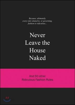 Never Leave the House Naked: And 50 Other Ridiculous Fashion Rules - 예스24