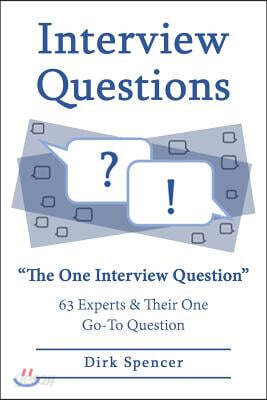 Interview Questions: The One Interview Question: 63 Experts & Their One Go-To Question