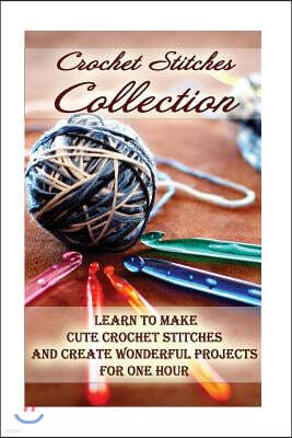 Crochet Stitches Collection: Learn To Make Cute Crochet Stitches and Create Wonderful Projects for One Hour: (Crochet Stitches, Crochet Books, Craf