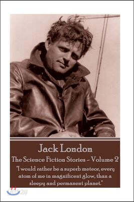 Jack London - The Science Fiction Stories - Volume 2: I Would Rather Be a Superb Meteor, Every Atom of Me in Magnificent Glow, Than a Sleepy and Perma