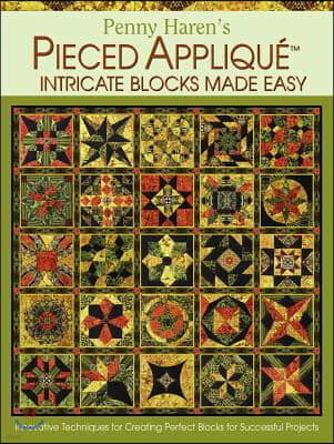 Penny Haren's Pieced Applique Intricate Blocks Made Easy: Innovative Techniques for Creating Perfect Blocks for Successful Projects