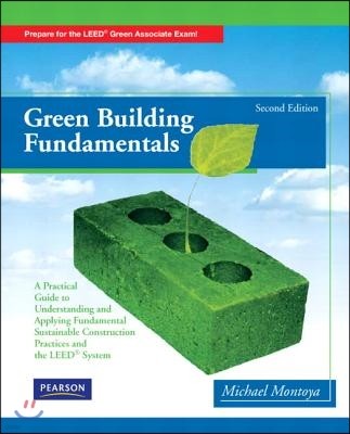 Green Building Fundamentals: Practical Guide to Understanding and Applying Fundamental Sustainable Construction Practices and the LEED System