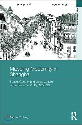 Mapping Modernity in Shanghai: Space, Gender, and Visual Culture in the Sojourners' City, 1853-98