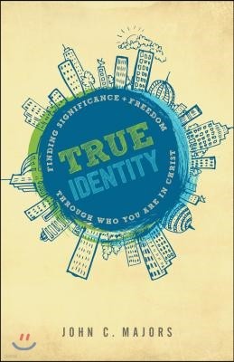 True Identity: Finding Significance and Freedom Through Who You Are in Christ