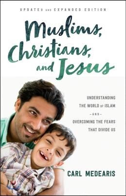 Muslims, Christians, and Jesus: Understanding the World of Islam and Overcoming the Fears That Divide Us