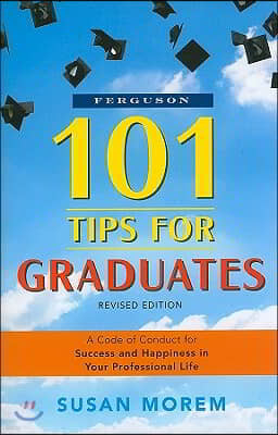 101 Tips for Graduates: A Code of Conduct for Success and Happiness in Your Professional Life