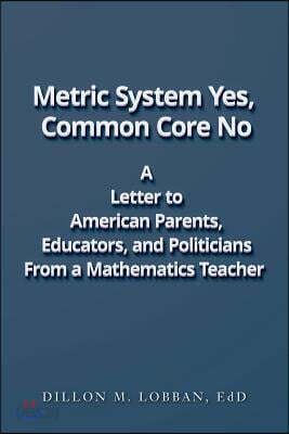 Metric System Yes, Common Core No: A Letter to American Parents, Educators, and Politicians, from a Mathematics Teacher