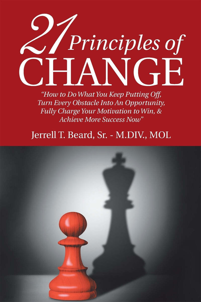 21 Principles of Change: "How to Do What You Keep Putting Off, Turn Every Obstacle into an Opportunity, Fully Charge Your Motivation to Win, &