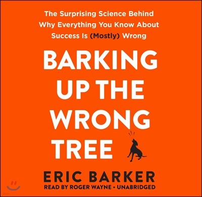 Barking Up the Wrong Tree Lib/E: The Surprising Science Behind Why Everything You Know about Success Is (Mostly) Wrong