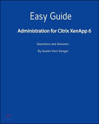 Easy Guide: Administration for Citrix Xenapp 6: Questions and Answers