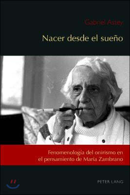 Nacer desde el sueno: Fenomenologia del onirismo en el pensamiento de Maria Zambrano