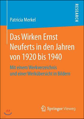 Das Wirken Ernst Neuferts in Den Jahren Von 1920 Bis 1940: Mit Einem Werkverzeichnis Und Einer Werkubersicht in Bildern