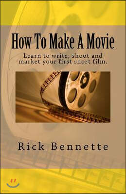 How to Make a Movie: Learn to Write, Shoot and Market Your First Film.