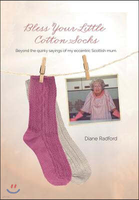 Bless Your Little Cotton Socks: Beyond the Quirky Sayings of My Eccentric Scottish Mum