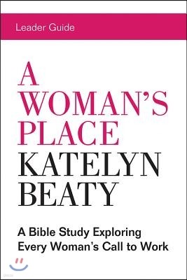 A Woman's Place Leader Guide: A Bible Study Exploring Every Womans Call to Work