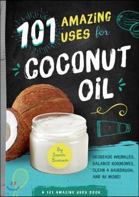 101 Amazing Uses for Coconut Oil: Reduce Wrinkles, Balance Hormones, Clean a Hairbrush and 98 More! Volume 2