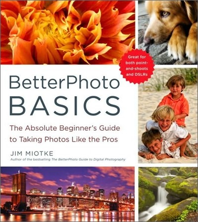 BetterPhoto Basics: The Absolute Beginner's Guide to Taking Photos Like a Pro