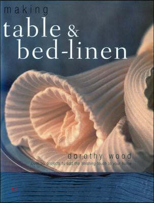 Making Table & Bed-Linen: Over 35 Projects to Add the Finishing Touch to Your Home