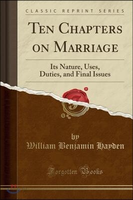 Ten Chapters on Marriage: Its Nature, Uses, Duties, and Final Issues (Classic Reprint)