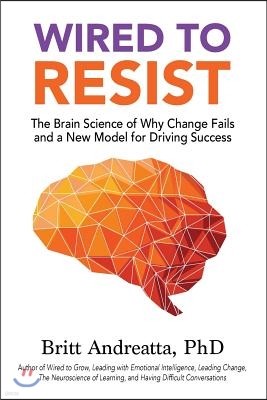 Wired to Resist: The Brain Science of Why Change Fails and a New Model for Driving Success