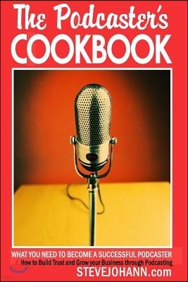 The Podcasters Cookbook: What You Need to Become a Successful Podcaster