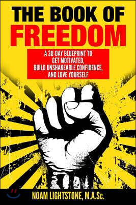 The Book of Freedom: A 30-Day Blueprint to Get Motivated, Build Unshakeable Confidence, and Love Yourself