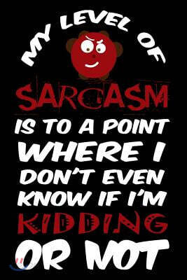 My Level of Sarcasm Is to a Point Where I Don't Even Know If I'm Kidding or Not: Funny Sarcastic Writing Journal Lined, Diary, Notebook for Men & Wome