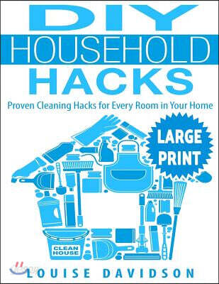 DIY Household Hacks ***Large Print Edition***: Proven Cleaning Hacks for Every Room in Your Home: Easy DIY All Natural Cleaning Product