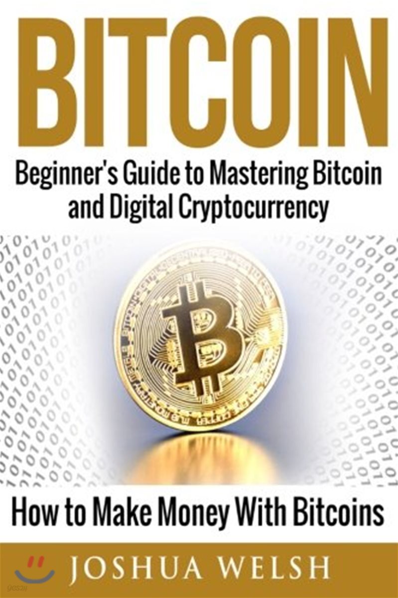 Bitcoin: Beginner's Guide to Mastering Bitcoin and Digital Cryptocurrency - How to Make Money With Bitcoins