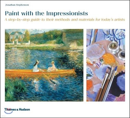 Paint with the Impressionists: A Step-By-Step Guide to Their Methods and Materials for Today's Artists