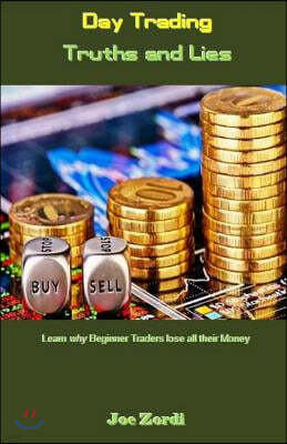 Day Trading Truths and Lies: Learn Why Beginner Traders Lose All Their Money